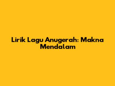 Lirik Lagu Anugerah: Makna Mendalam