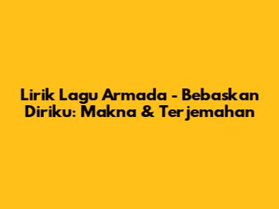 Lirik Lagu Armada - Bebaskan Diriku: Makna & Terjemahan