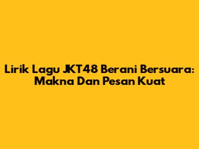 Lirik Lagu JKT48 Berani Bersuara: Makna Dan Pesan Kuat