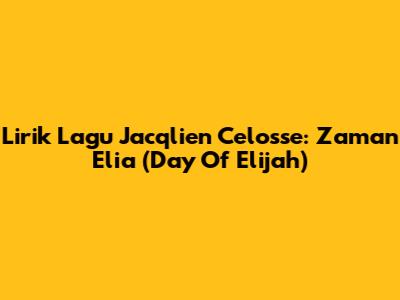 Lirik Lagu Jacqlien Celosse: Zaman Elia (Day Of Elijah)