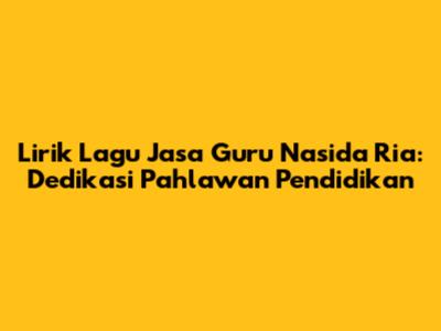 Lirik Lagu Jasa Guru Nasida Ria: Dedikasi Pahlawan Pendidikan