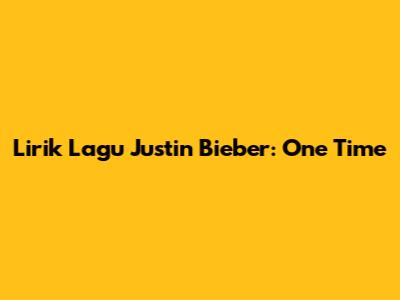 Lirik Lagu Justin Bieber: One Time
