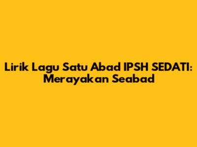 Lirik Lagu Satu Abad IPSH SEDATI: Merayakan Seabad