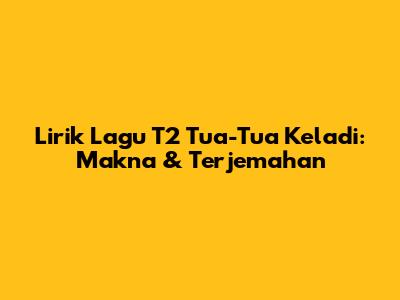 Lirik Lagu T2 Tua-Tua Keladi: Makna & Terjemahan