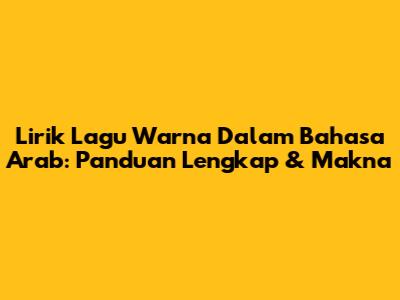 Lirik Lagu Warna Dalam Bahasa Arab: Panduan Lengkap & Makna