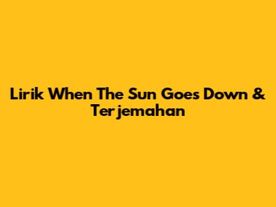 Lirik When The Sun Goes Down & Terjemahan