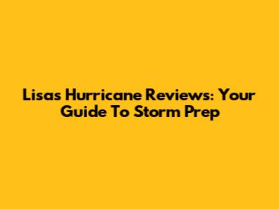 Lisa's Hurricane Reviews: Your Guide To Storm Prep