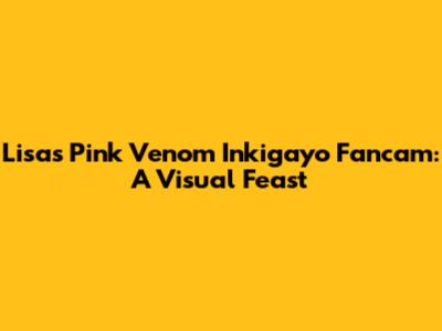 Lisa's Pink Venom Inkigayo Fancam: A Visual Feast