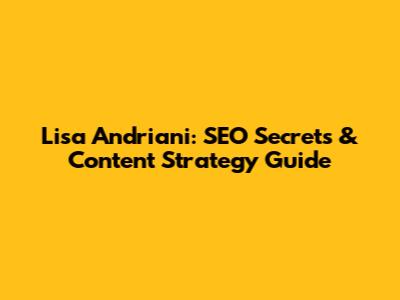 Lisa Andriani: SEO Secrets & Content Strategy Guide