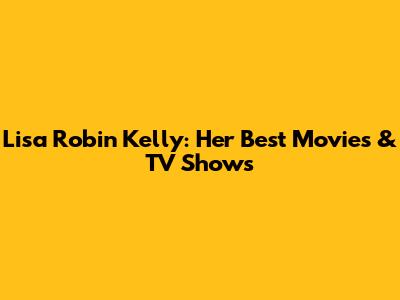 Lisa Robin Kelly: Her Best Movies & TV Shows