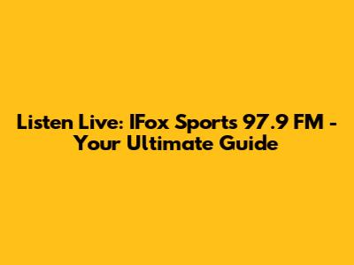 Listen Live: IFox Sports 97.9 FM - Your Ultimate Guide
