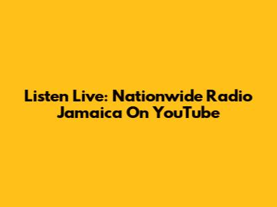 Listen Live: Nationwide Radio Jamaica On YouTube