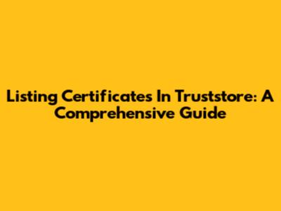 Listing Certificates In Truststore: A Comprehensive Guide