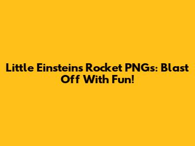 Little Einsteins Rocket PNGs: Blast Off With Fun!