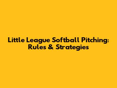 Little League Softball Pitching: Rules & Strategies