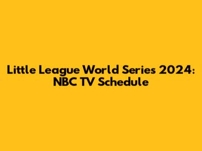 Little League World Series 2024: NBC TV Schedule