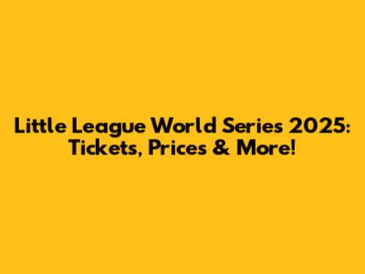 Little League World Series 2025: Tickets, Prices & More!