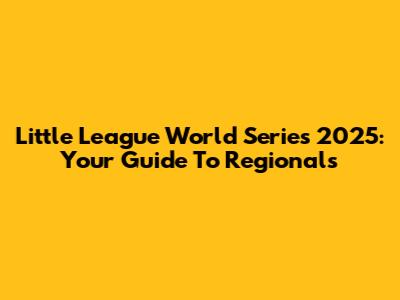 Little League World Series 2025: Your Guide To Regionals