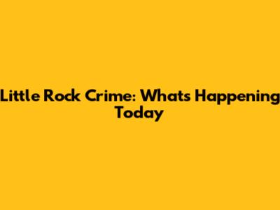 Little Rock Crime: What's Happening Today