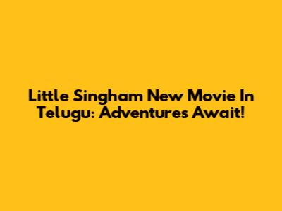 Little Singham New Movie In Telugu: Adventures Await!