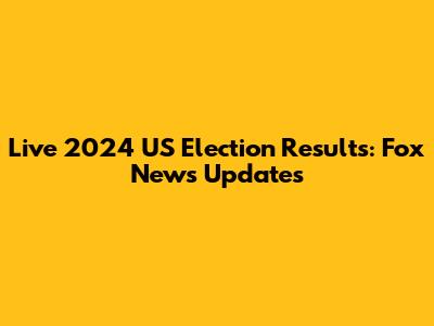 Live 2024 US Election Results: Fox News Updates