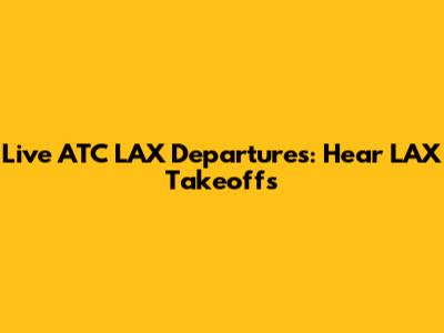 Live ATC LAX Departures: Hear LAX Takeoffs