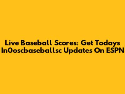 Live Baseball Scores: Get Today's In0oscbaseballsc Updates On ESPN