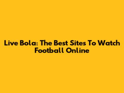 Live Bola: The Best Sites To Watch Football Online