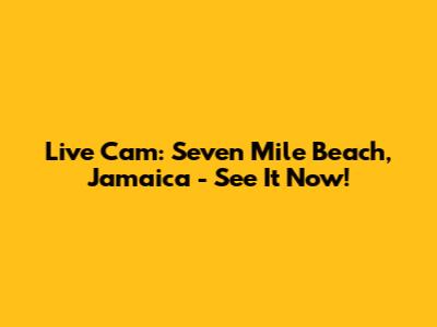 Live Cam: Seven Mile Beach, Jamaica - See It Now!