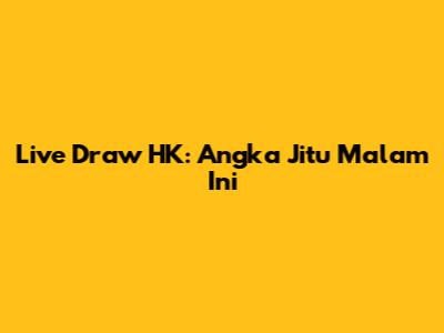 Live Draw HK: Angka Jitu Malam Ini
