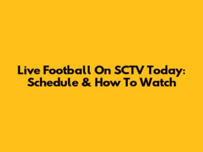 Live Football On SCTV Today: Schedule & How To Watch