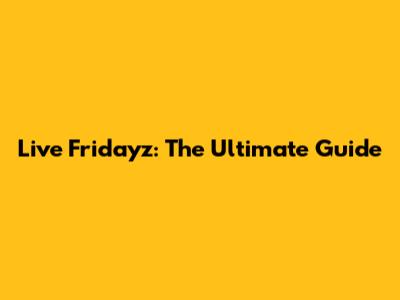 Live Fridayz: The Ultimate Guide