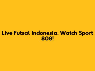 Live Futsal Indonesia: Watch Sport 808!