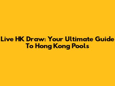 Live HK Draw: Your Ultimate Guide To Hong Kong Pools