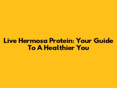 Live Hermosa Protein: Your Guide To A Healthier You