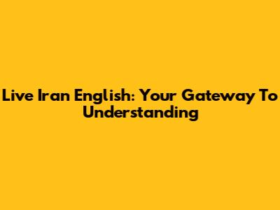 Live Iran English: Your Gateway To Understanding