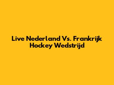 Live Nederland Vs. Frankrijk Hockey Wedstrijd