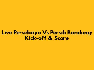 Live Persebaya Vs Persib Bandung: Kick-off & Score