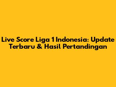 Live Score Liga 1 Indonesia: Update Terbaru & Hasil Pertandingan
