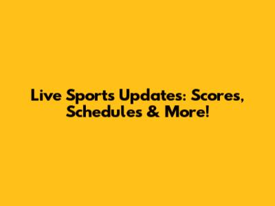 Live Sports Updates: Scores, Schedules & More!