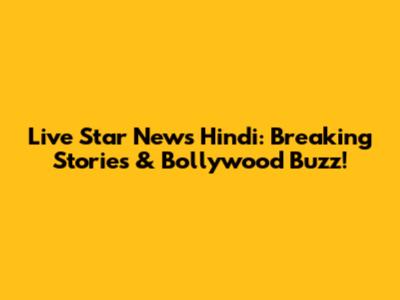 Live Star News Hindi: Breaking Stories & Bollywood Buzz!