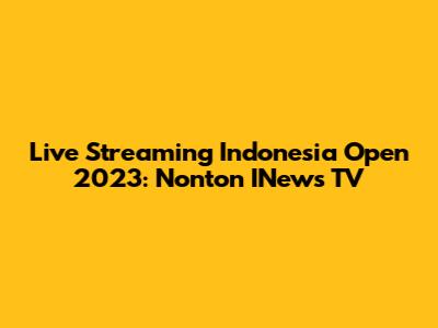 Live Streaming Indonesia Open 2023: Nonton INews TV