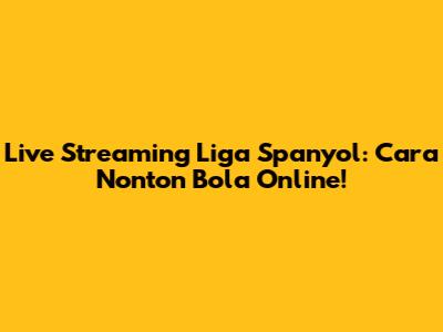 Live Streaming Liga Spanyol: Cara Nonton Bola Online!