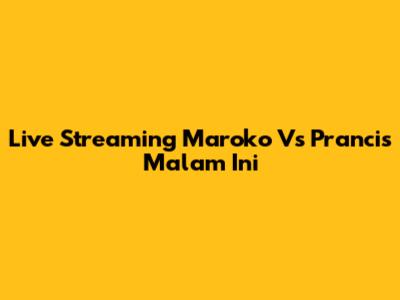 Live Streaming Maroko Vs Prancis Malam Ini