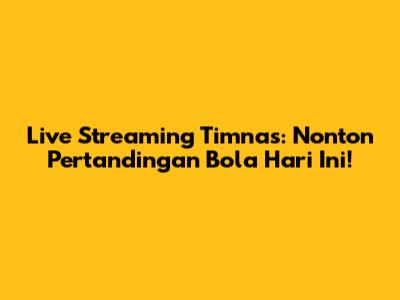 Live Streaming Timnas: Nonton Pertandingan Bola Hari Ini!
