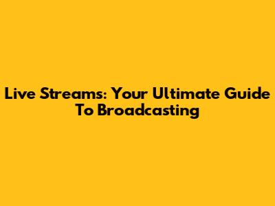 Live Streams: Your Ultimate Guide To Broadcasting