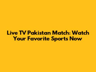 Live TV Pakistan Match: Watch Your Favorite Sports Now