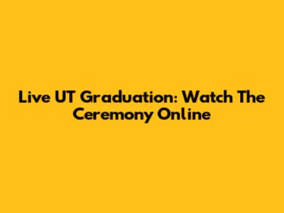 Live UT Graduation: Watch The Ceremony Online
