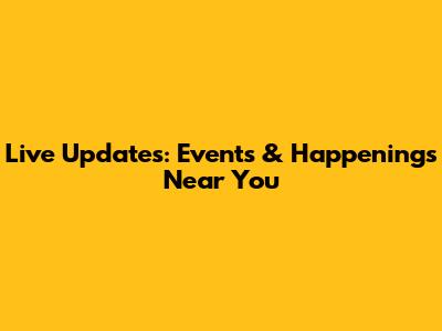 Live Updates: Events & Happenings Near You