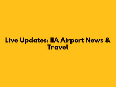 Live Updates: IIA Airport News & Travel